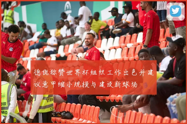 德佬称赞世界杯组织工作出色并建议意甲缩小规模与建设新球场