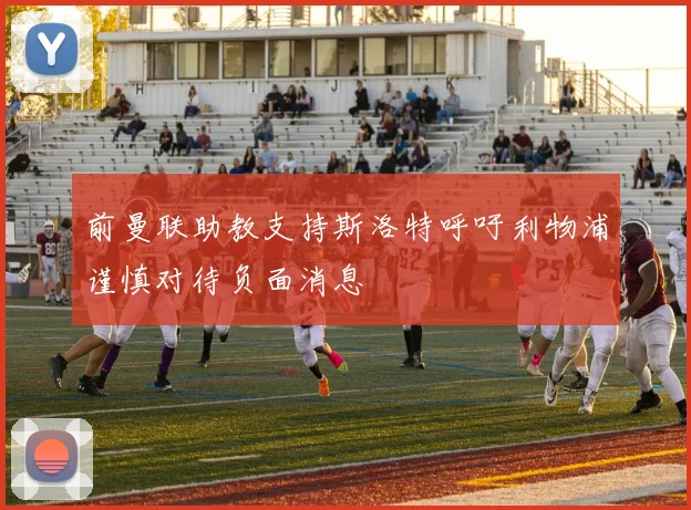 前曼联助教支持斯洛特呼吁利物浦谨慎对待负面消息