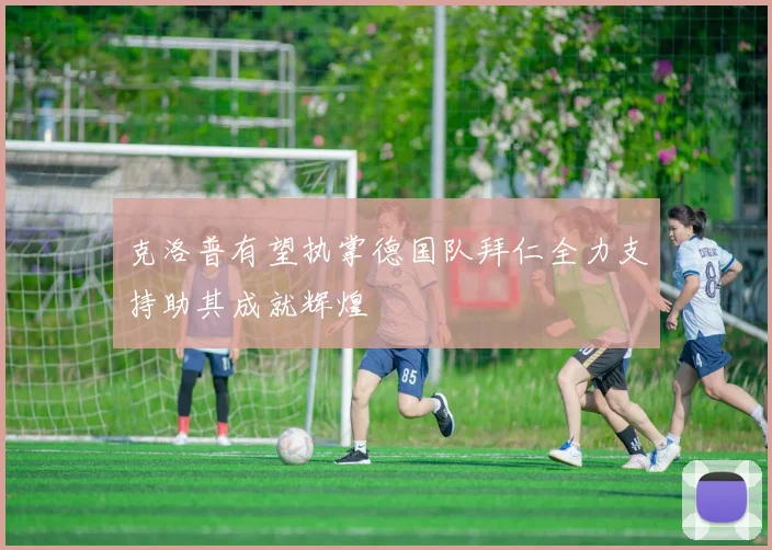 克洛普有望执掌德国队拜仁全力支持助其成就辉煌