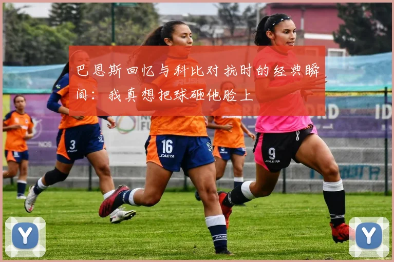 巴恩斯回忆与科比对抗时的经典瞬间：我真想把球砸他脸上