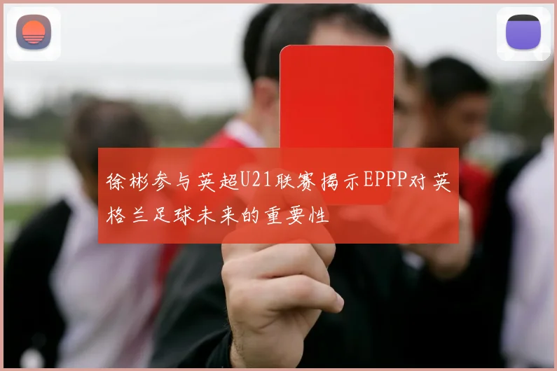 徐彬参与英超U21联赛揭示EPPP对英格兰足球未来的重要性