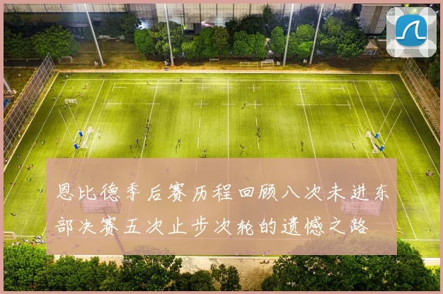 恩比德季后赛历程回顾八次未进东部决赛五次止步次轮的遗憾之路