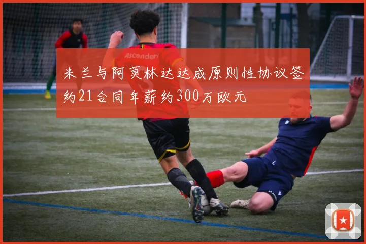米兰与阿莫林达达成原则性协议签约21合同年薪约300万欧元