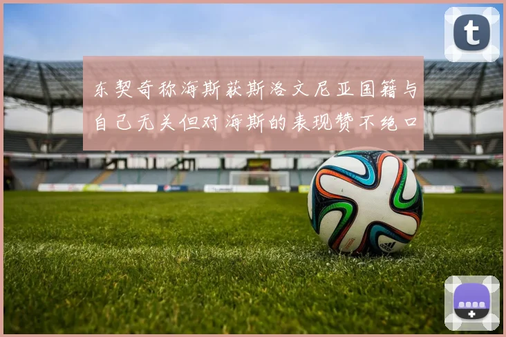 东契奇称海斯获斯洛文尼亚国籍与自己无关但对海斯的表现赞不绝口