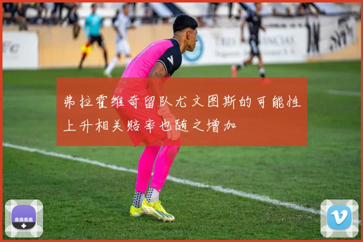 弗拉霍维奇留队尤文图斯的可能性上升相关赔率也随之增加