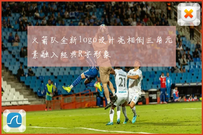火箭队全新logo设计亮相倒三角元素融入经典R字形象