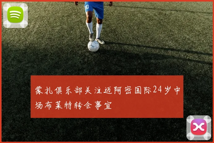 蒙扎俱乐部关注迈阿密国际24岁中场布莱特转会事宜