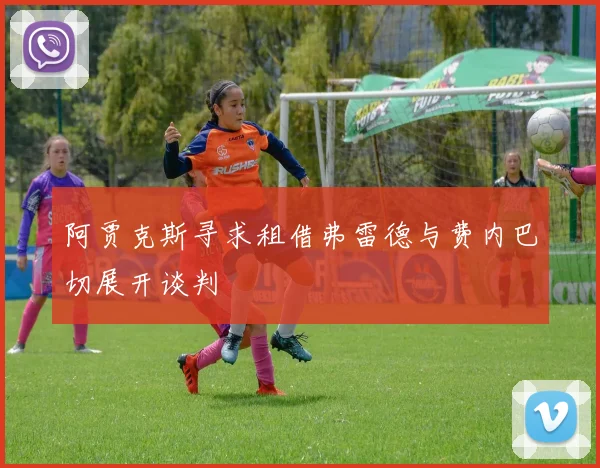 阿贾克斯寻求租借弗雷德与费内巴切展开谈判