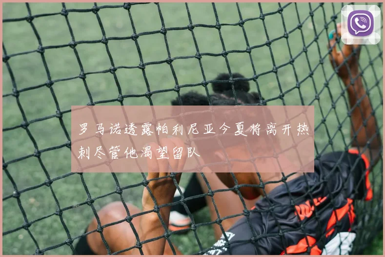 罗马诺透露帕利尼亚今夏将离开热刺尽管他渴望留队