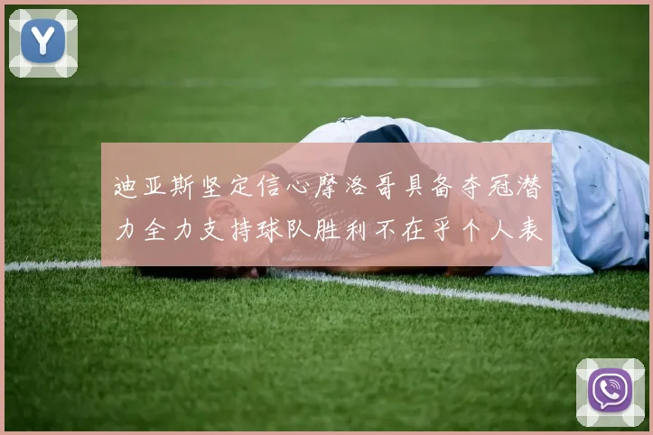 迪亚斯坚定信心摩洛哥具备夺冠潜力全力支持球队胜利不在乎个人表现