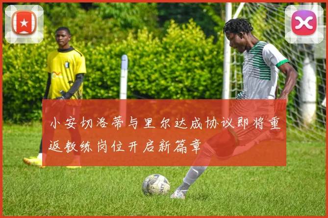 小安切洛蒂与里尔达成协议即将重返教练岗位开启新篇章